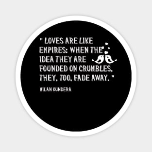 Loves are like empires: when the idea they are founded on crumbles, they, too, fade awaymilan kundera by chakibium Magnet